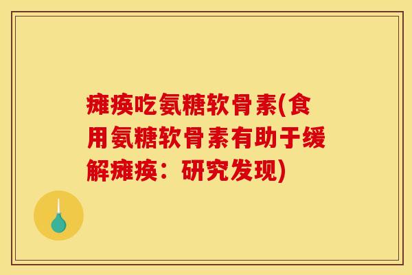 瘫痪吃氨糖软骨素(食用氨糖软骨素有助于缓解瘫痪:研究发现) 瘫痪吃氨糖软骨素(食用氨糖软骨素有助于缓解瘫痪:研究发现)