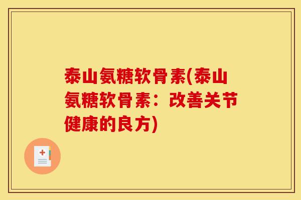 泰山氨糖软骨素(泰山氨糖软骨素：改善关节健康的良方)