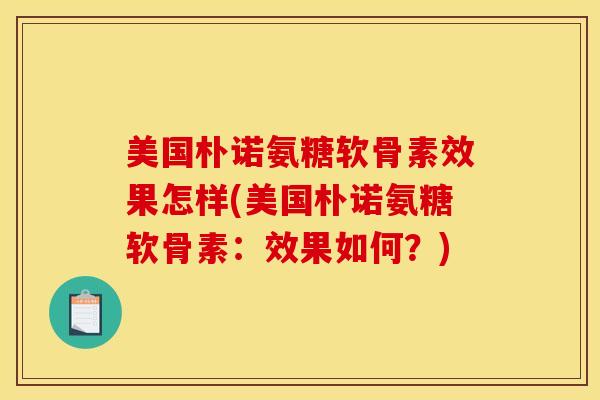 美国朴诺氨糖软骨素效果怎样(美国朴诺氨糖软骨素:效果如何?) 美国朴诺氨糖软骨素效果怎样(美国朴诺氨糖软骨素:效果如何?)