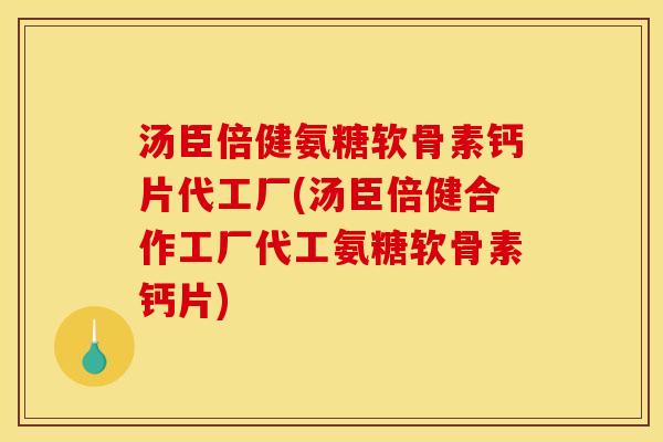 汤臣倍健氨糖软骨素钙片代工厂(汤臣倍健合作工厂代工氨糖软骨素钙片) 汤臣倍健氨糖软骨素钙片代工厂(汤臣倍健合作工厂代工氨糖软骨素钙片)