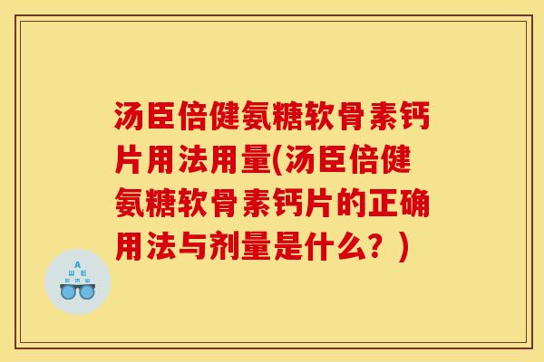 汤臣倍健氨糖软骨素钙片用法用量(汤臣倍健氨糖软骨素钙片的正确用法与剂量是什么？)