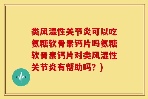 类性可以吃氨糖软骨素钙片吗氨糖软骨素钙片对类性有帮助吗？)