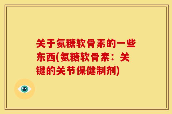 关于氨糖软骨素的一些东西(氨糖软骨素:关键的关节保健制剂) 关于氨糖软骨素的一些东西(氨糖软骨素:关键的关节保健制剂)