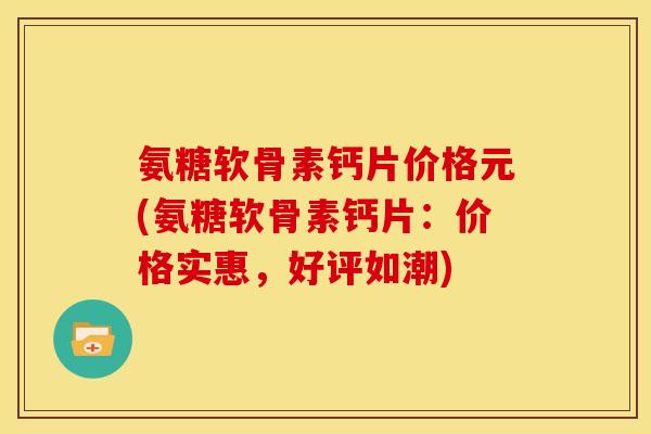 氨糖软骨素钙片价格元(氨糖软骨素钙片:价格实惠,好评如潮) 氨糖软骨素钙片价格元(氨糖软骨素钙片:价格实惠,好评如潮)