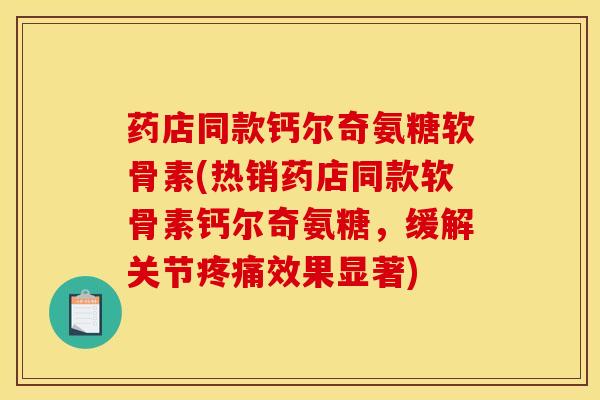 药店同款钙尔奇氨糖软骨素(热销药店同款软骨素钙尔奇氨糖，缓解关节效果显著)