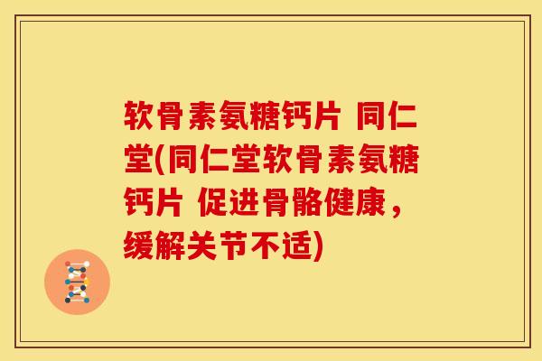 软骨素氨糖钙片 同仁堂(同仁堂软骨素氨糖钙片 促进骨骼健康,缓解关节不适) 软骨素氨糖钙片 同仁堂(同仁堂软骨素氨糖钙片 促进骨骼健康,缓解关节不适)
