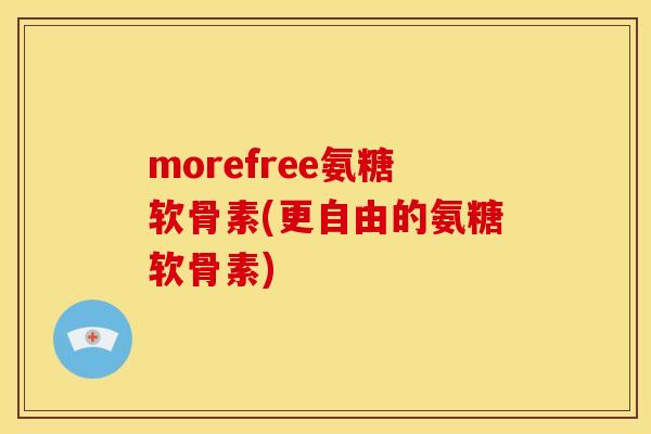 morefree氨糖软骨素(更自由的氨糖软骨素)