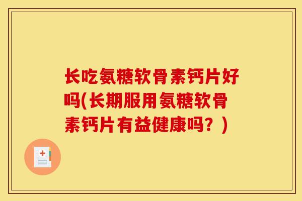 长吃氨糖软骨素钙片好吗(长期服用氨糖软骨素钙片有益健康吗？)