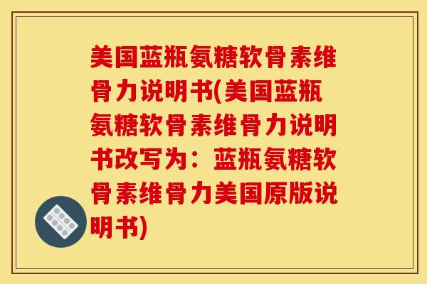 美国蓝瓶氨糖软骨素维骨力说明书(美国蓝瓶氨糖软骨素维骨力说明书改写为:蓝瓶氨糖软骨素维骨力美国原版说明书) 美国蓝瓶氨糖软骨素维骨力说明书(美国蓝瓶氨糖软骨素维骨力说明书改写为:蓝瓶氨糖软骨素维骨力美国原版说明书)