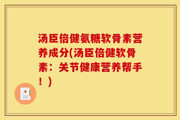 汤臣倍健氨糖软骨素营养成分(汤臣倍健软骨素：关节健康营养帮手！)