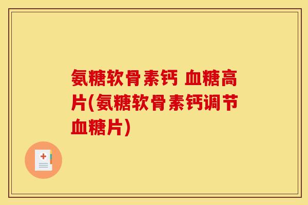 氨糖软骨素钙 高片(氨糖软骨素钙调节片) 氨糖软骨素钙 高片(氨糖软骨素钙调节片)