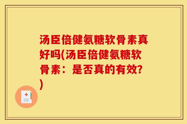 汤臣倍健氨糖软骨素真好吗(汤臣倍健氨糖软骨素:是否真的有效?) 汤臣倍健氨糖软骨素真好吗(汤臣倍健氨糖软骨素:是否真的有效?)