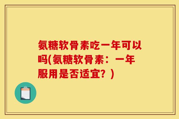 氨糖软骨素吃一年可以吗(氨糖软骨素:一年服用是否适宜?) 氨糖软骨素吃一年可以吗(氨糖软骨素:一年服用是否适宜?)