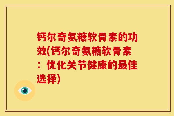 钙尔奇氨糖软骨素的功效(钙尔奇氨糖软骨素：优化关节健康的佳选择)