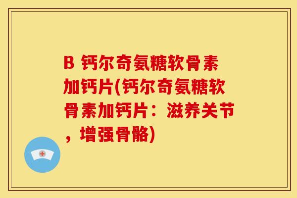 B 钙尔奇氨糖软骨素加钙片(钙尔奇氨糖软骨素加钙片:滋养关节,增强骨骼) B 钙尔奇氨糖软骨素加钙片(钙尔奇氨糖软骨素加钙片:滋养关节,增强骨骼)