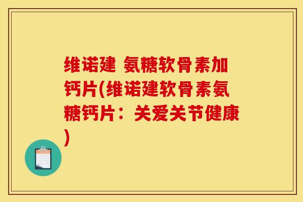 维诺建 氨糖软骨素加钙片(维诺建软骨素氨糖钙片：关爱关节健康)