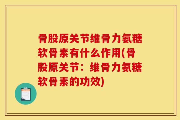 骨股原关节维骨力氨糖软骨素有什么作用(骨股原关节：维骨力氨糖软骨素的功效)