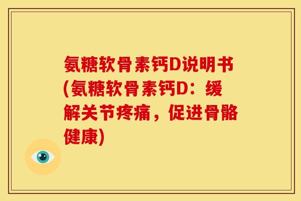 氨糖软骨素钙D说明书(氨糖软骨素钙D:缓解关节,促进骨骼健康) 氨糖软骨素钙D说明书(氨糖软骨素钙D:缓解关节,促进骨骼健康)