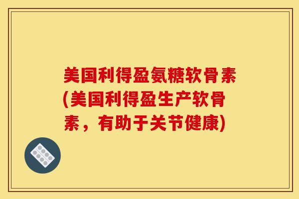 美国利得盈氨糖软骨素(美国利得盈生产软骨素,有助于关节健康) 美国利得盈氨糖软骨素(美国利得盈生产软骨素,有助于关节健康)