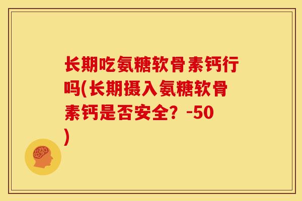 长期吃氨糖软骨素钙行吗(长期摄入氨糖软骨素钙是否安全？-50)