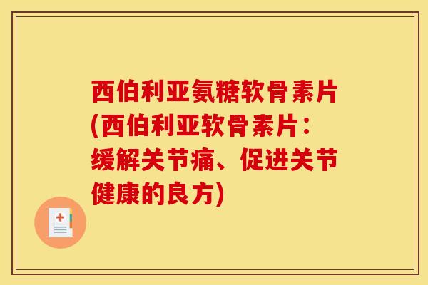 西伯利亚氨糖软骨素片(西伯利亚软骨素片：缓解关节痛、促进关节健康的良方)