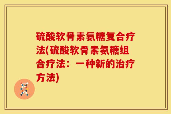 硫酸软骨素氨糖复合疗法(硫酸软骨素氨糖组合疗法：一种新的方法)