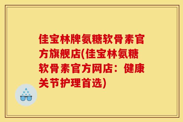 佳宝林牌氨糖软骨素官方旗舰店(佳宝林氨糖软骨素官方网店:健康关节护理首选) 佳宝林牌氨糖软骨素官方旗舰店(佳宝林氨糖软骨素官方网店:健康关节护理首选)