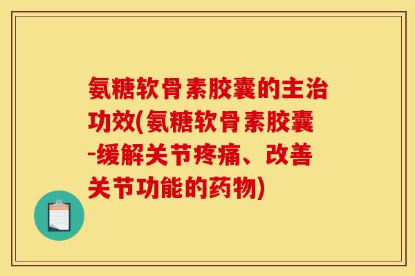 氨糖软骨素胶囊的主功效(氨糖软骨素胶囊-缓解关节、改善关节功能的) 氨糖软骨素胶囊的主功效(氨糖软骨素胶囊-缓解关节、改善关节功能的)