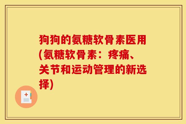 狗狗的氨糖软骨素医用(氨糖软骨素：、关节和运动管理的新选择)