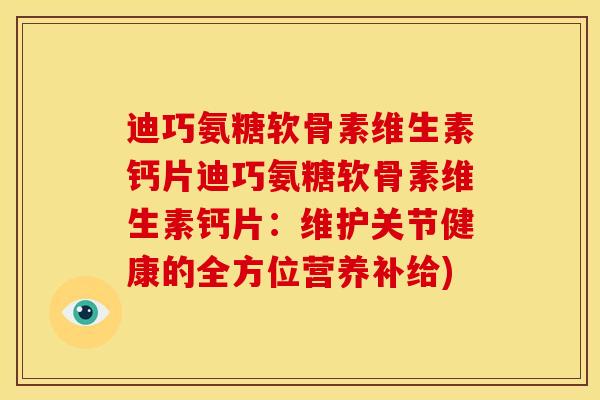 迪巧氨糖软骨素维生素钙片迪巧氨糖软骨素维生素钙片：维护关节健康的全方位营养补给)