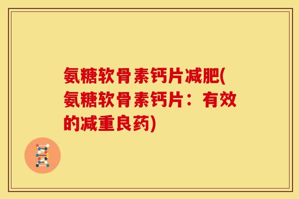 氨糖软骨素钙片(氨糖软骨素钙片：有效的减重良药)