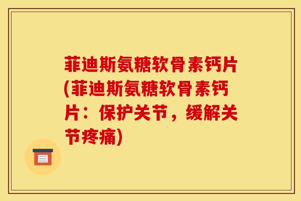 菲迪斯氨糖软骨素钙片(菲迪斯氨糖软骨素钙片:保护关节,缓解关节) 菲迪斯氨糖软骨素钙片(菲迪斯氨糖软骨素钙片:保护关节,缓解关节)