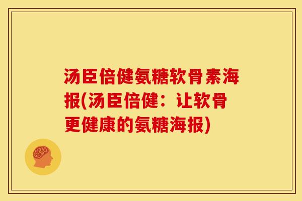 汤臣倍健氨糖软骨素海报(汤臣倍健:让软骨更健康的氨糖海报) 汤臣倍健氨糖软骨素海报(汤臣倍健:让软骨更健康的氨糖海报)