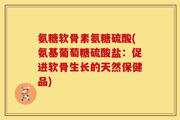 氨糖软骨素氨糖硫酸(氨基葡萄糖硫酸盐：促进软骨生长的天然保健品)