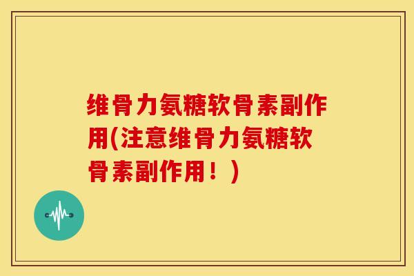 维骨力氨糖软骨素副作用(注意维骨力氨糖软骨素副作用！)