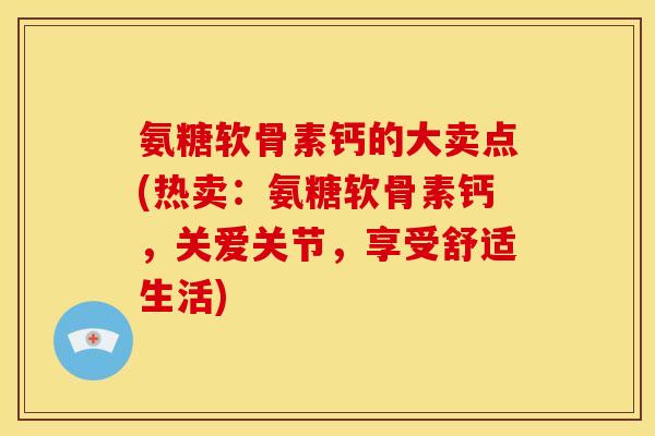 氨糖软骨素钙的大卖点(热卖:氨糖软骨素钙,关爱关节,享受舒适生活) 氨糖软骨素钙的大卖点(热卖:氨糖软骨素钙,关爱关节,享受舒适生活)