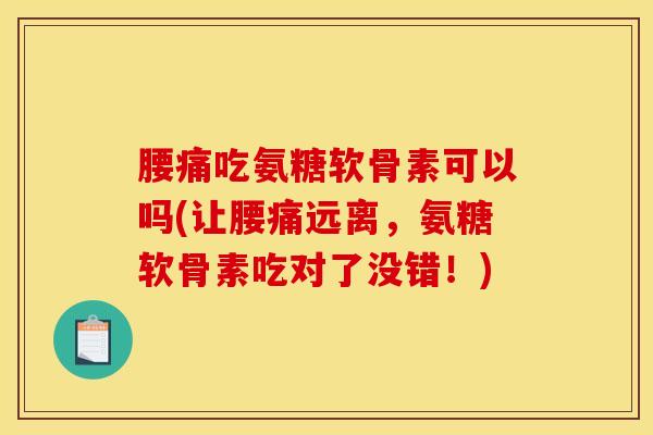 腰痛吃氨糖软骨素可以吗(让腰痛远离,氨糖软骨素吃对了没错!) 腰痛吃氨糖软骨素可以吗(让腰痛远离,氨糖软骨素吃对了没错!)