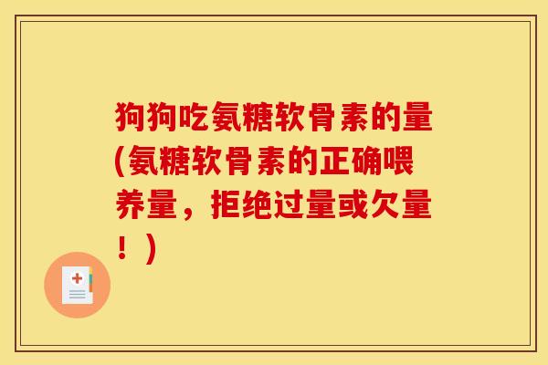 狗狗吃氨糖软骨素的量(氨糖软骨素的正确喂养量，拒绝过量或欠量！)