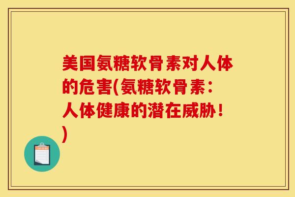 美国氨糖软骨素对人体的危害(氨糖软骨素:人体健康的潜在威胁!) 美国氨糖软骨素对人体的危害(氨糖软骨素:人体健康的潜在威胁!)