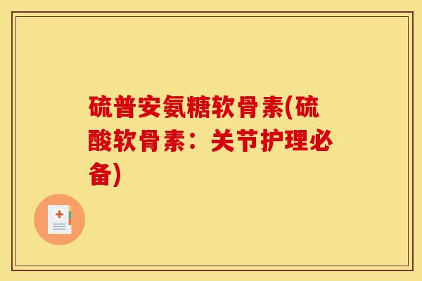硫普安氨糖软骨素(硫酸软骨素:关节护理必备) 硫普安氨糖软骨素(硫酸软骨素:关节护理必备)