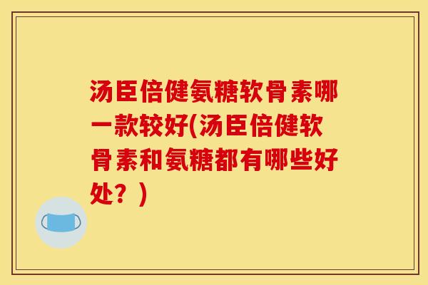汤臣倍健氨糖软骨素哪一款较好(汤臣倍健软骨素和氨糖都有哪些好处?) 汤臣倍健氨糖软骨素哪一款较好(汤臣倍健软骨素和氨糖都有哪些好处?)