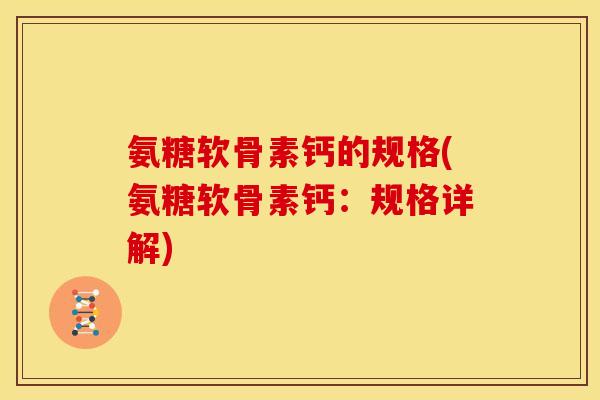 氨糖软骨素钙的规格(氨糖软骨素钙：规格详解)