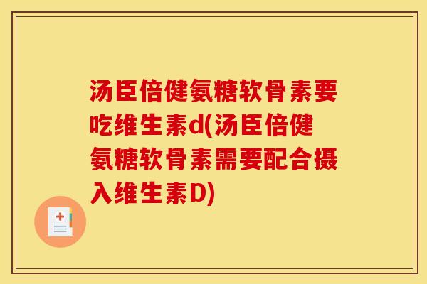 汤臣倍健氨糖软骨素要吃维生素d(汤臣倍健氨糖软骨素需要配合摄入维生素D) 汤臣倍健氨糖软骨素要吃维生素d(汤臣倍健氨糖软骨素需要配合摄入维生素D)