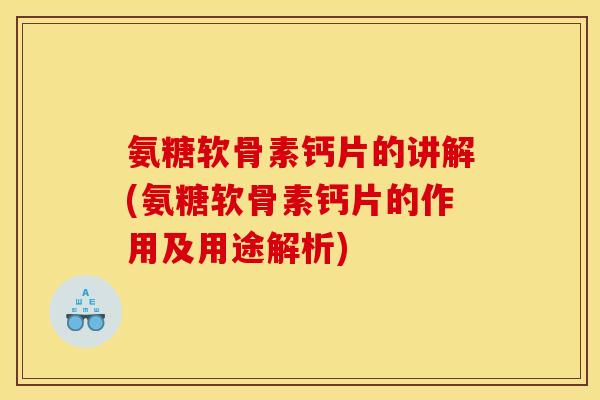 氨糖软骨素钙片的讲解(氨糖软骨素钙片的作用及用途解析) 氨糖软骨素钙片的讲解(氨糖软骨素钙片的作用及用途解析)