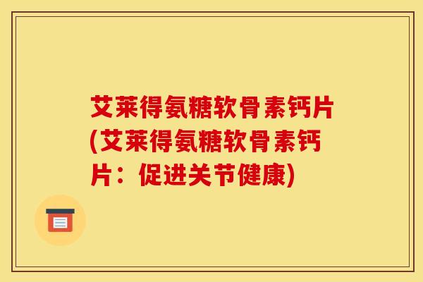 艾莱得氨糖软骨素钙片(艾莱得氨糖软骨素钙片：促进关节健康)