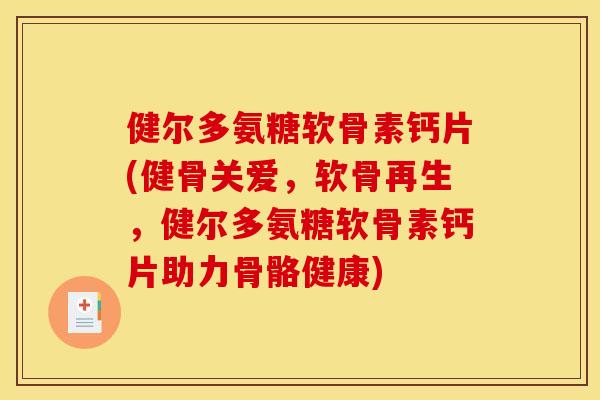 健尔多氨糖软骨素钙片(健骨关爱,软骨再生,健尔多氨糖软骨素钙片助力骨骼健康) 健尔多氨糖软骨素钙片(健骨关爱,软骨再生,健尔多氨糖软骨素钙片助力骨骼健康)