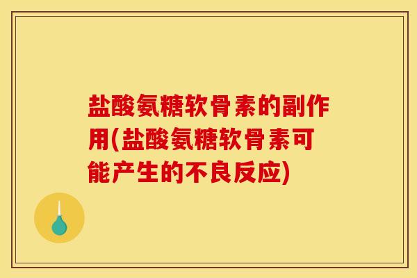 盐酸氨糖软骨素的副作用(盐酸氨糖软骨素可能产生的不良反应) 盐酸氨糖软骨素的副作用(盐酸氨糖软骨素可能产生的不良反应)