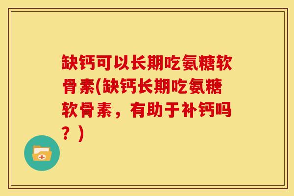缺钙可以长期吃氨糖软骨素(缺钙长期吃氨糖软骨素，有助于补钙吗？)