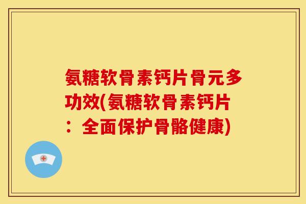 氨糖软骨素钙片骨元多功效(氨糖软骨素钙片:全面保护骨骼健康) 氨糖软骨素钙片骨元多功效(氨糖软骨素钙片:全面保护骨骼健康)