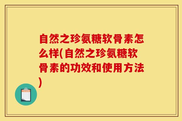 自然之珍氨糖软骨素怎么样(自然之珍氨糖软骨素的功效和使用方法)